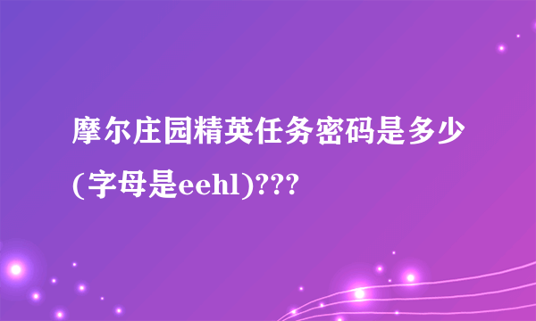 摩尔庄园精英任务密码是多少(字母是eehl)???