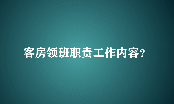 客房领班职责工作内容？