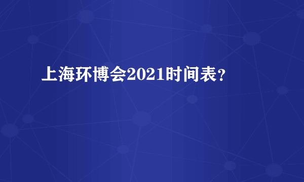 上海环博会2021时间表？