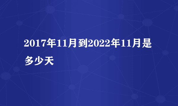 2017年11月到2022年11月是多少天