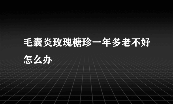 毛囊炎玫瑰糖珍一年多老不好怎么办