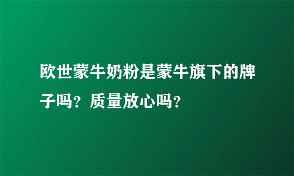 欧世蒙牛奶粉是蒙牛旗下的牌子吗？质量放心吗？