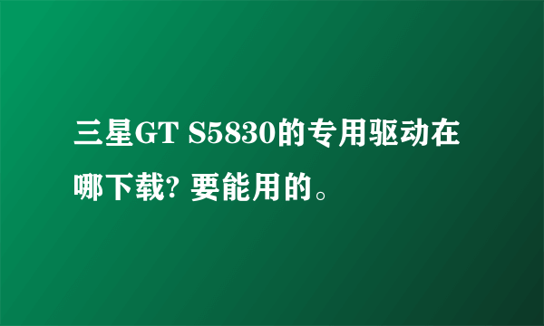 三星GT S5830的专用驱动在哪下载? 要能用的。