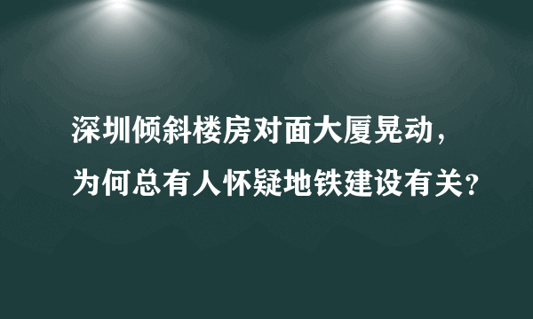 深圳倾斜楼房对面大厦晃动，为何总有人怀疑地铁建设有关？