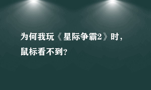 为何我玩《星际争霸2》时，鼠标看不到？