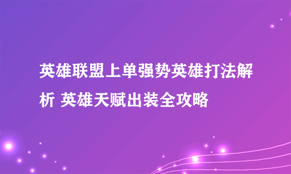 英雄联盟上单强势英雄打法解析 英雄天赋出装全攻略