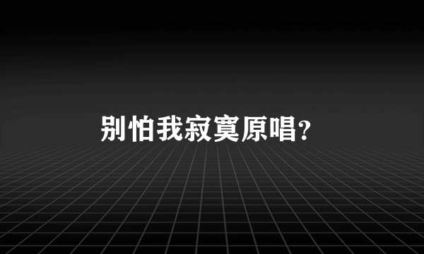 别怕我寂寞原唱？