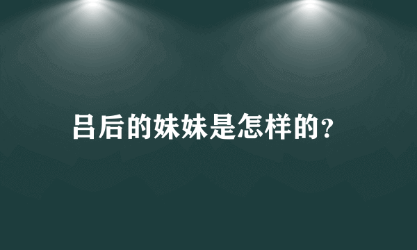 吕后的妹妹是怎样的？