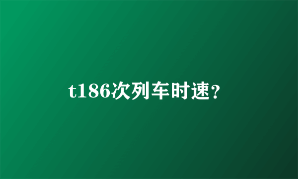 t186次列车时速？