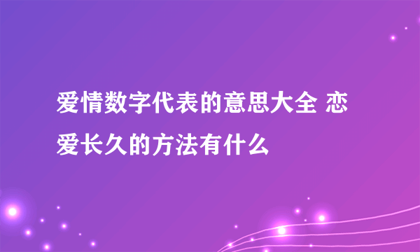 爱情数字代表的意思大全 恋爱长久的方法有什么