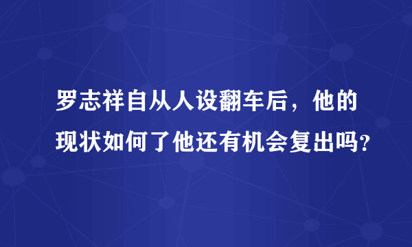 罗志祥自从人设翻车后，他的现状如何了他还有机会复出吗？