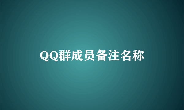 QQ群成员备注名称