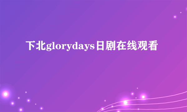 下北glorydays日剧在线观看