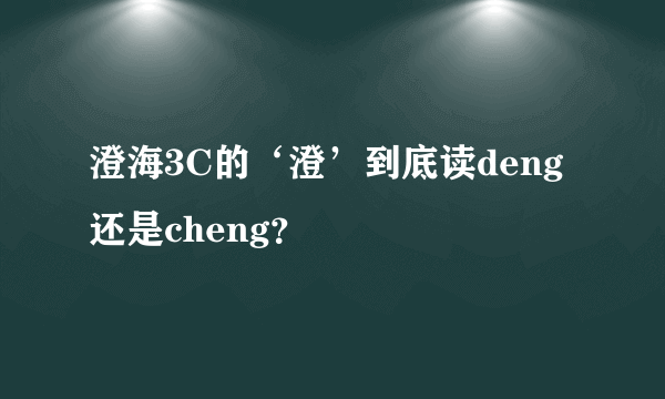 澄海3C的‘澄’到底读deng还是cheng？