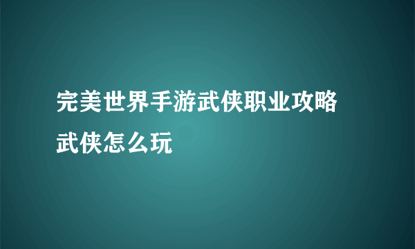 完美世界手游武侠职业攻略 武侠怎么玩