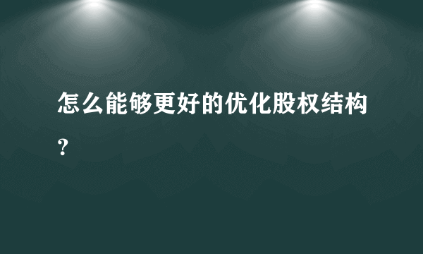 怎么能够更好的优化股权结构？