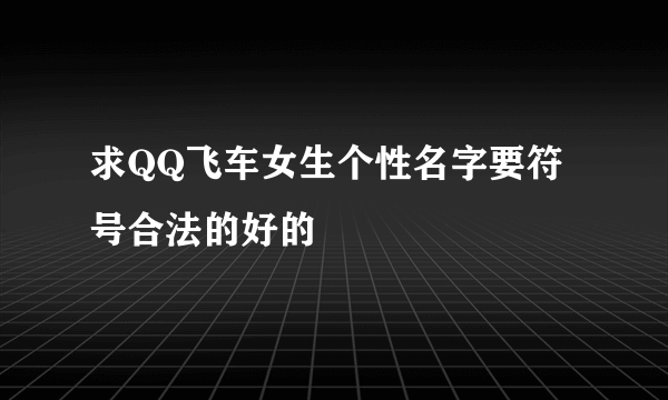 求QQ飞车女生个性名字要符号合法的好的