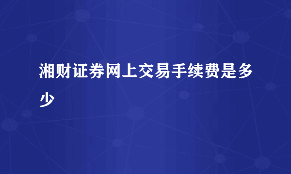 湘财证券网上交易手续费是多少