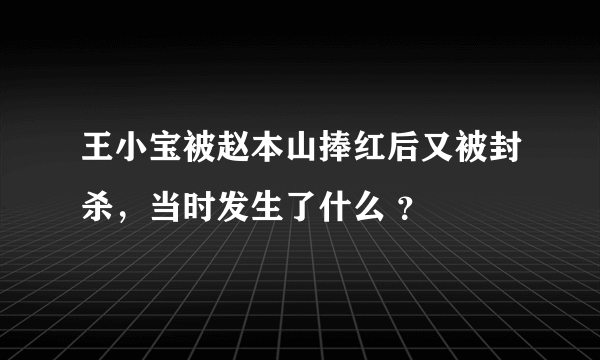 王小宝被赵本山捧红后又被封杀，当时发生了什么 ？