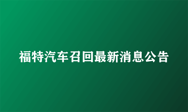 福特汽车召回最新消息公告