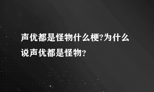 声优都是怪物什么梗?为什么说声优都是怪物？