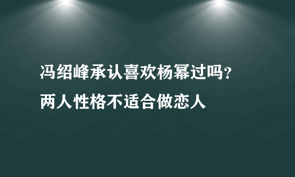 冯绍峰承认喜欢杨幂过吗？ 两人性格不适合做恋人