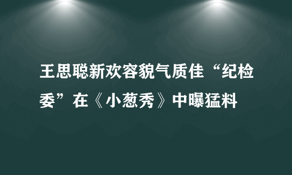 王思聪新欢容貌气质佳“纪检委”在《小葱秀》中曝猛料