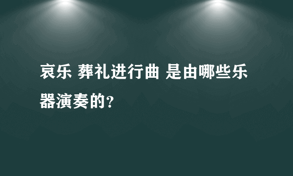 哀乐 葬礼进行曲 是由哪些乐器演奏的？