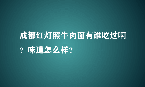 成都红灯照牛肉面有谁吃过啊？味道怎么样？