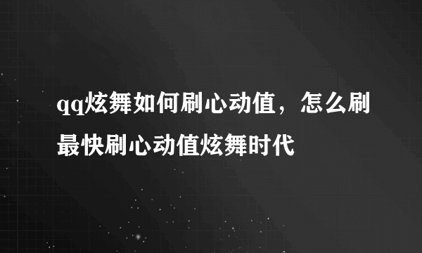 qq炫舞如何刷心动值，怎么刷最快刷心动值炫舞时代