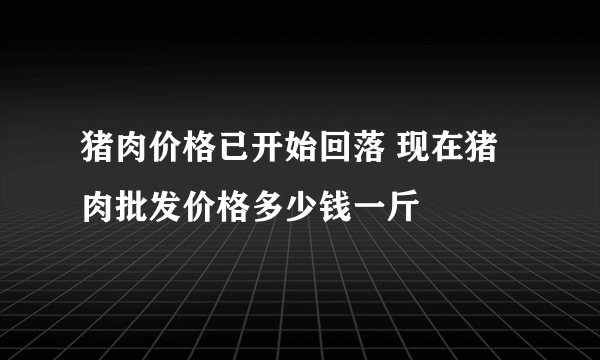 猪肉价格已开始回落 现在猪肉批发价格多少钱一斤