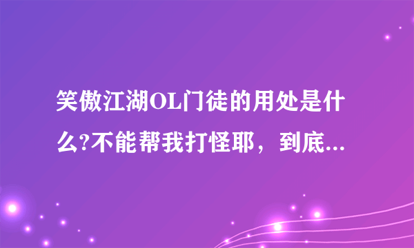 笑傲江湖OL门徒的用处是什么?不能帮我打怪耶，到底有什么用啊？