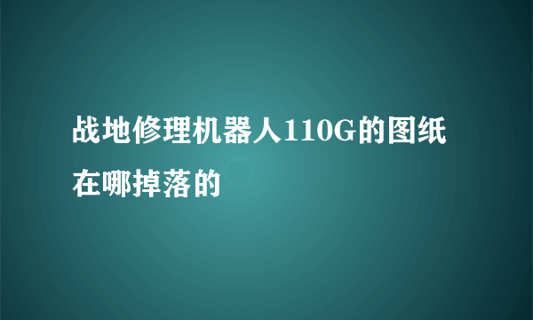 战地修理机器人110G的图纸在哪掉落的