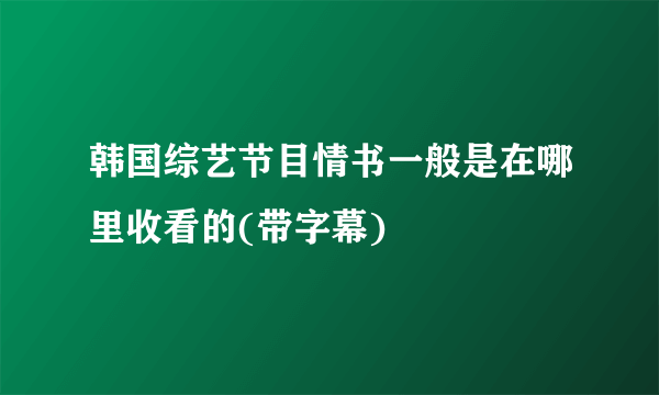 韩国综艺节目情书一般是在哪里收看的(带字幕)