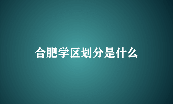 合肥学区划分是什么