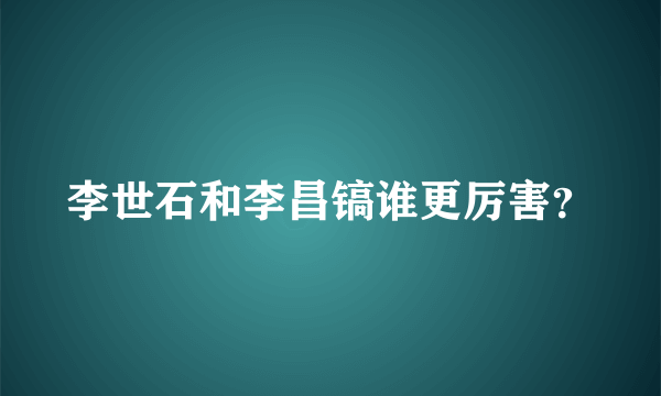 李世石和李昌镐谁更厉害？