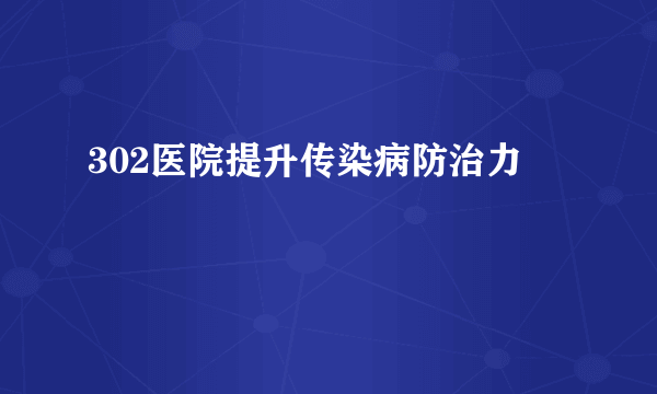 302医院提升传染病防治力