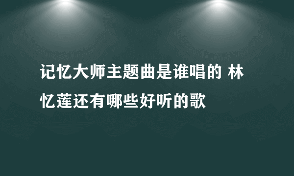 记忆大师主题曲是谁唱的 林忆莲还有哪些好听的歌