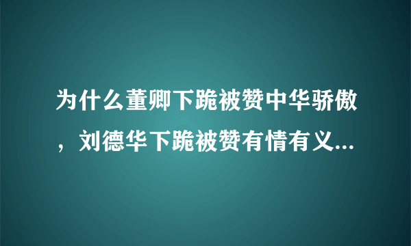 为什么董卿下跪被赞中华骄傲，刘德华下跪被赞有情有义，杜海涛下跪被骂惨？