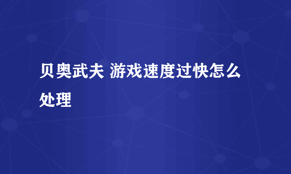 贝奥武夫 游戏速度过快怎么处理