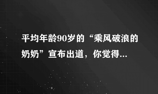 平均年龄90岁的“乘风破浪的奶奶”宣布出道，你觉得这群奶奶的气质如何？