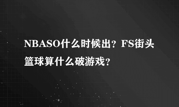 NBASO什么时候出？FS街头篮球算什么破游戏？