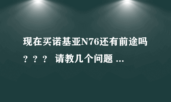 现在买诺基亚N76还有前途吗？？？ 请教几个问题 谢谢指点！