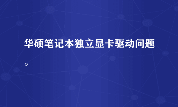 华硕笔记本独立显卡驱动问题。