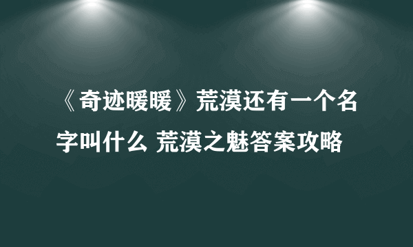 《奇迹暖暖》荒漠还有一个名字叫什么 荒漠之魅答案攻略