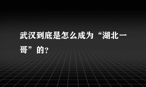 武汉到底是怎么成为“湖北一哥”的？