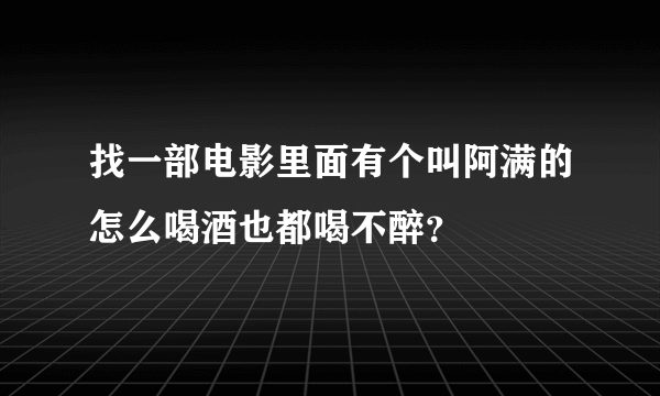 找一部电影里面有个叫阿满的怎么喝酒也都喝不醉？