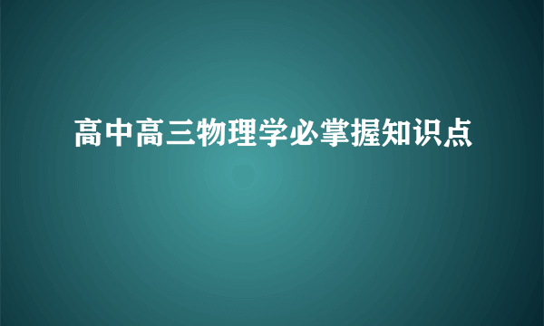 高中高三物理学必掌握知识点