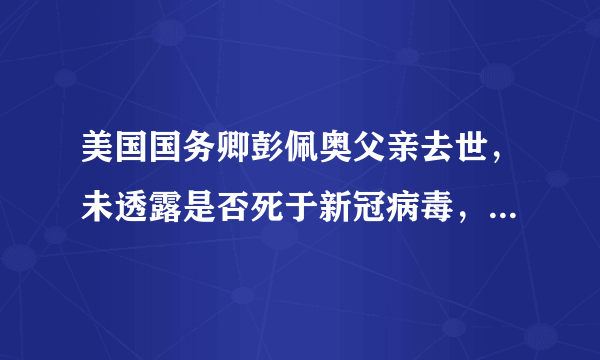 美国国务卿彭佩奥父亲去世，未透露是否死于新冠病毒，大家怎么看？