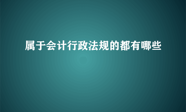 属于会计行政法规的都有哪些